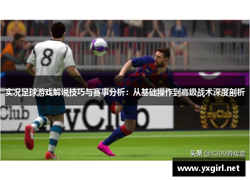 实况足球游戏解说技巧与赛事分析：从基础操作到高级战术深度剖析